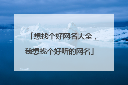 想找个好网名大全，我想找个好听的网名