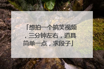 想拍一个搞笑视频，三分钟左右，道具简单一点，求段子