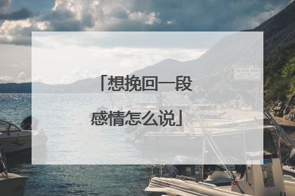想挽回一段感情怎么说