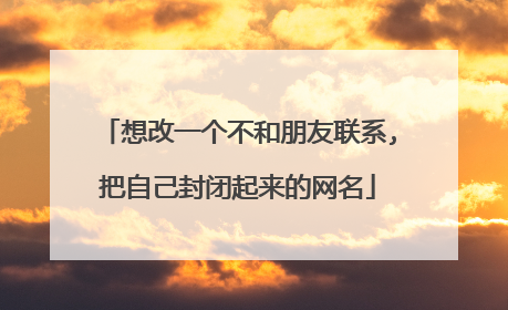 想改一个不和朋友联系,把自己封闭起来的网名