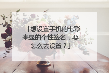 想设置手机的七彩来显的个性签名,要怎么去设置?