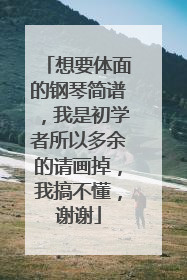 想要体面的钢琴简谱，我是初学者所以多余的请画掉，我搞不懂，谢谢