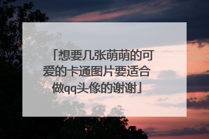 想要几张萌萌的可爱的卡通图片要适合做qq头像的谢谢