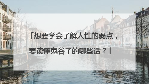 想要学会了解人性的弱点，要读懂鬼谷子的哪些话？