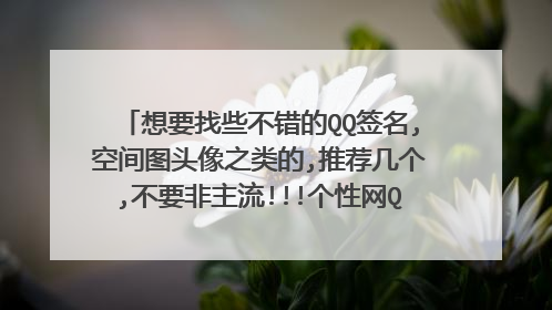 想要找些不错的QQ签名,空间图头像之类的,推荐几个,不要非主流!!!个性网Q友乐园我都有了 ←_←