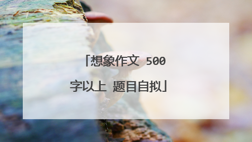 想象作文 500字以上 题目自拟