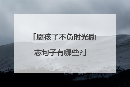 愿孩子不负时光励志句子有哪些?