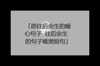 愿往后余生的暖心句子 往后余生的句子唯美短句