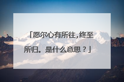 愿尔心有所往,终至所归。是什么意思?