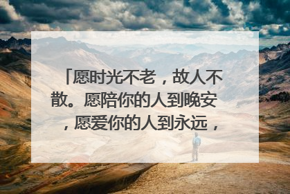 愿时光不老,故人不散。愿陪你的人到晚安,愿爱你的人到永远,这全文是怎么说的