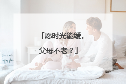愿时光能缓,父母不老?