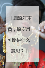 愿流年不负,愿岁月可期是什么意思?