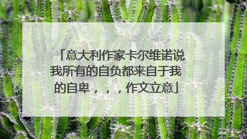 意大利作家卡尔维诺说我所有的自负都来自于我的自卑,,,作文立意