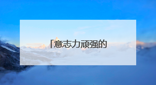 意志力顽强的名言 关于意志坚强的名言