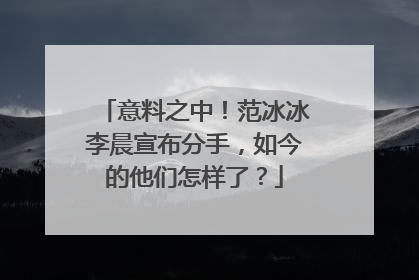 意料之中!范冰冰李晨宣布分手,如今的他们怎样了?