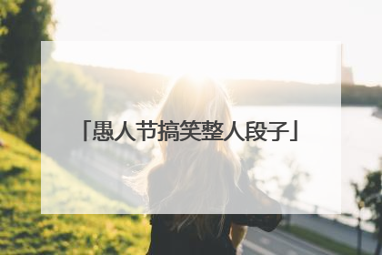愚人节搞笑整人段子