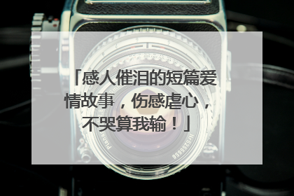 感人催泪的短篇爱情故事，伤感虐心，不哭算我输！