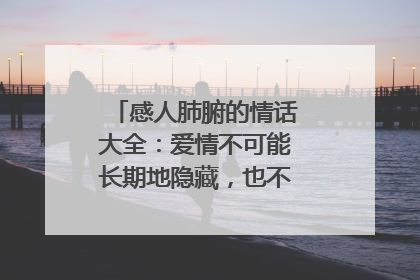 感人肺腑的情话大全：爱情不可能长期地隐藏，也不可能长期地假装