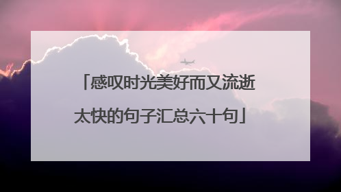感叹时光美好而又流逝太快的句子汇总六十句