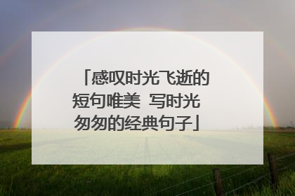 感叹时光飞逝的短句唯美 写时光匆匆的经典句子