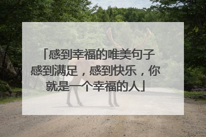 感到幸福的唯美句子 感到满足，感到快乐，你就是一个幸福的人