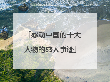 感动中国的十大人物的感人事迹