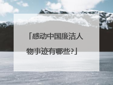 感动中国廉洁人物事迹有哪些?