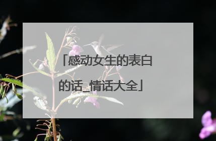 感动女生的表白的话_情话大全