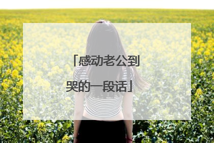 感动老公到哭的一段话