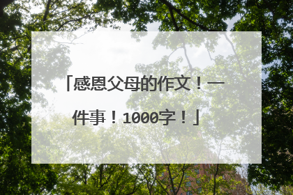 感恩父母的作文!一件事!1000字!