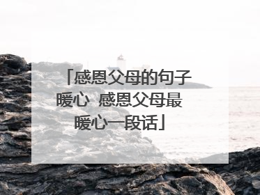 感恩父母的句子暖心 感恩父母最暖心一段话