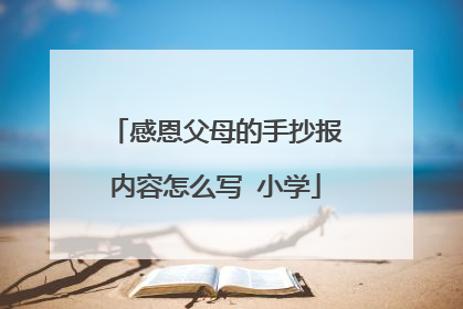 感恩父母的手抄报内容怎么写 小学