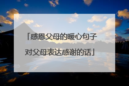 感恩父母的暖心句子 对父母表达感谢的话