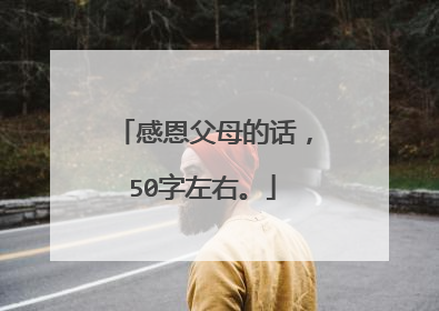 感恩父母的话,50字左右。