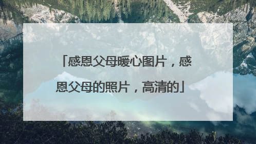 感恩父母暖心图片,感恩父母的照片,高清的
