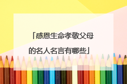 感恩生命孝敬父母的名人名言有哪些