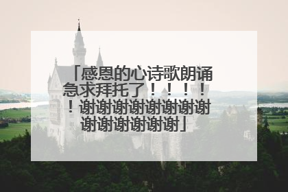 感恩的心诗歌朗诵急求拜托了!!!!!谢谢谢谢谢谢谢谢谢谢谢谢谢谢