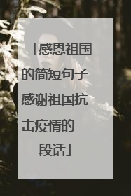 感恩祖国的简短句子感谢祖国抗击疫情的一段话