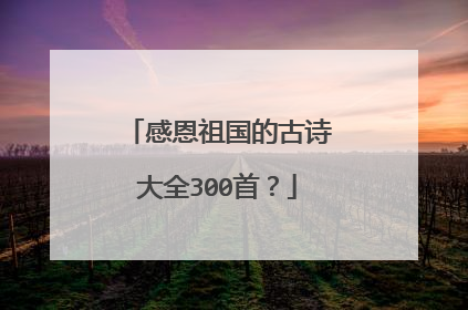 感恩祖国的古诗大全300首?