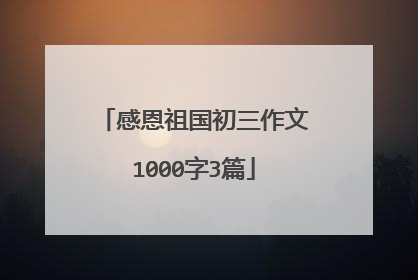 感恩祖国初三作文1000字3篇