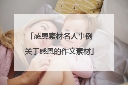 感恩素材名人事例 关于感恩的作文素材