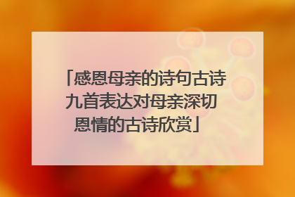 感恩母亲的诗句古诗 九首表达对母亲深切恩情的古诗欣赏