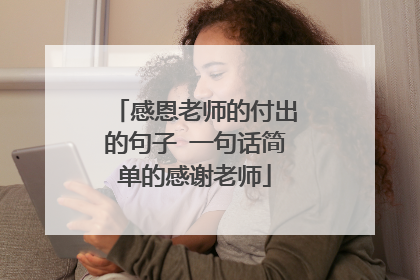 感恩老师的付出的句子 一句话简单的感谢老师