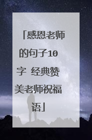 感恩老师的句子10字 经典赞美老师祝福语
