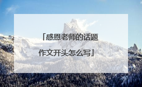 感恩老师的话题作文开头怎么写