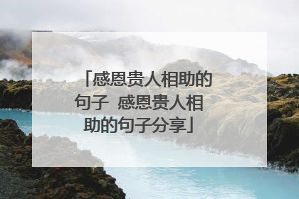感恩贵人相助的句子 感恩贵人相助的句子分享
