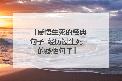 感悟生死的经典句子 经历过生死的感悟句子