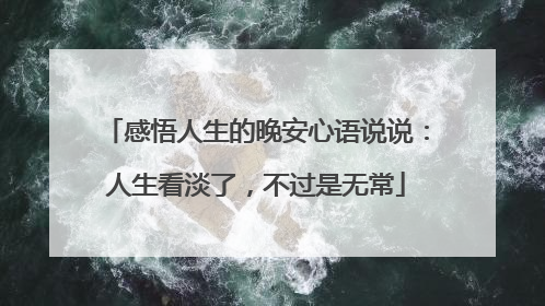 感悟人生的晚安心语说说:人生看淡了,不过是无常