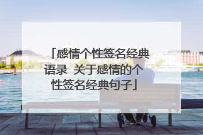 感情个性签名经典语录 关于感情的个性签名经典句子