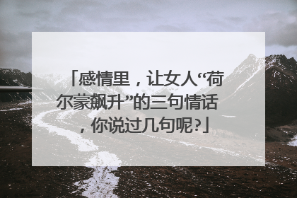 感情里,让女人“荷尔蒙飙升”的三句情话,你说过几句呢?